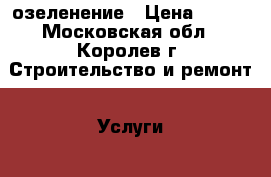 озеленение › Цена ­ 100 - Московская обл., Королев г. Строительство и ремонт » Услуги   